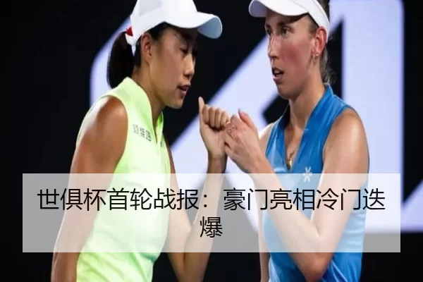 世俱杯首轮战报：豪门亮相冷门迭爆